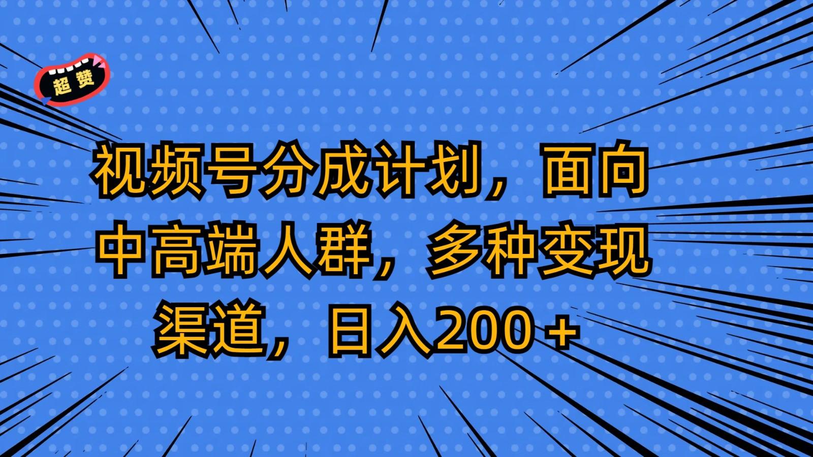 视频号分成计划,面向中高端人群,多种变现渠道,日入200+-蚂蚁汇资源分享项目网