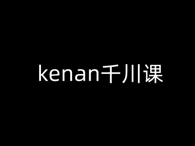 kenan千川课-kenan抖音电商巨量千川教程-蚂蚁汇资源分享项目网