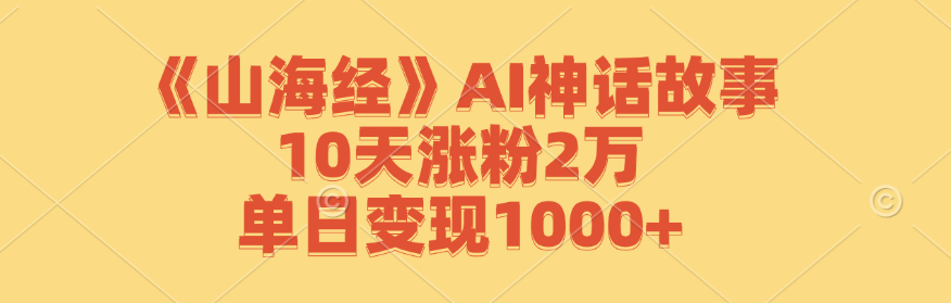 《山海经》AI神话故事,10天涨粉2万,单日变现1000+-蚂蚁汇资源分享项目网
