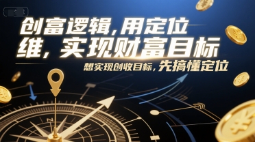 创富逻辑，用定位思维实现财富目标，想实现创收目标，先搞懂定位-蚂蚁汇资源分享项目网