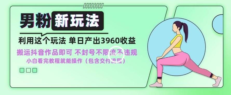 男粉新玩法小白一天也能有3960的收益，不违规不封号不限流，操作当天就能出单【揭秘】-蚂蚁汇资源分享项目网