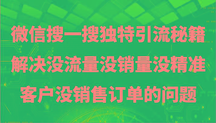 微信搜一搜暴力引流，解决没流量没销量没精准客户没销售订单的问题-蚂蚁汇资源分享项目网