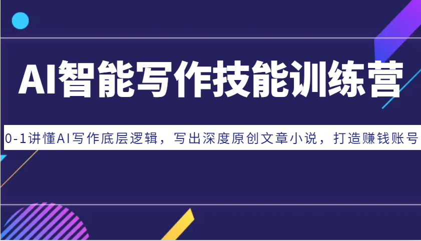 AI智能写作技能训练营：0-1讲懂AI写作底层逻辑，写出深度原创文章小说，打造赚钱账号-蚂蚁汇资源分享项目网