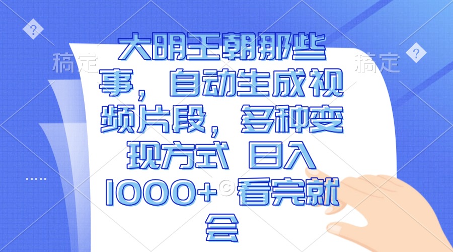 大明王朝那些事，自动生成视频片段，多种变现方式 日入1000+ 看完就会-蚂蚁汇资源分享项目网