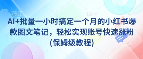 AI+批量一小时搞定一个月的小红书爆款图文笔记，轻松实现账号快速涨粉(保姆级教程)-蚂蚁汇资源分享项目网