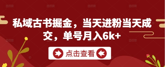 私域古书掘金，当天进粉当天成交，单号月入6k+-蚂蚁汇资源分享项目网