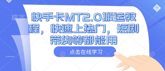 快手卡MT2.0搬运教程，快速上热门，短剧带货等都能用-蚂蚁汇资源分享项目网