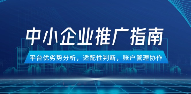 中小企业竞价推广指南，平台优劣势分析，适配性判断，账户管理协作-蚂蚁汇资源分享项目网