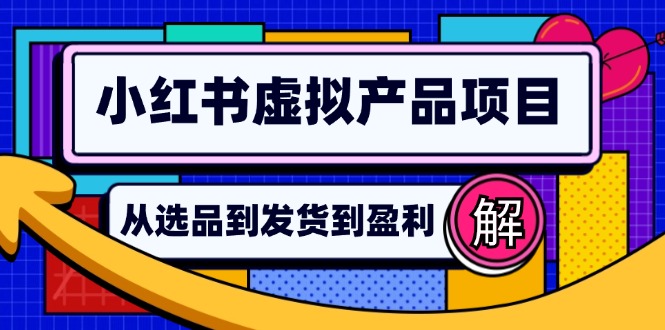 小红书虚拟产品店铺运营指南：从选品到自动发货，轻松实现日躺赚几百-蚂蚁汇资源分享项目网