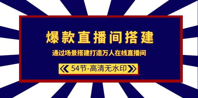 (9502期)爆款直播间-搭建：通过场景搭建-打造万人在线直播间(54节-高清无水印)-蚂蚁汇资源分享项目网