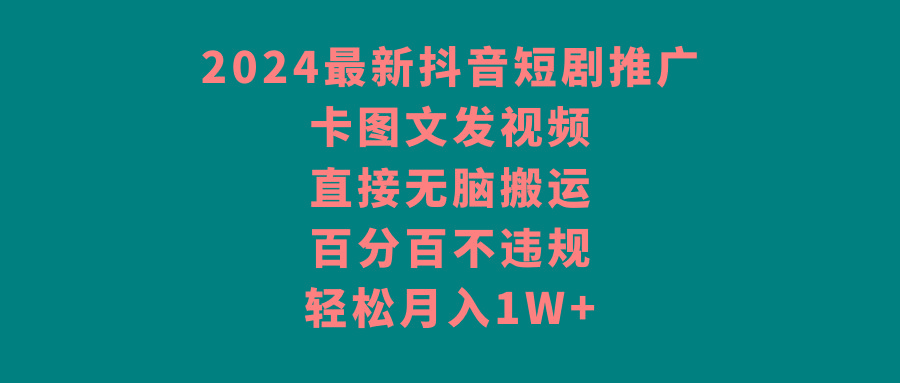 2024最新抖音短剧推广，卡图文发视频 直接无脑搬 百分百不违规 轻松月入1W+-蚂蚁汇资源分享项目网