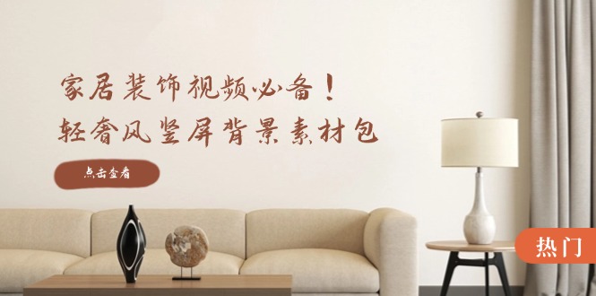 家居装饰视频必备！轻奢风竖屏背景素材包，含清晰、中间虚化、全屏虚化-蚂蚁汇资源分享项目网