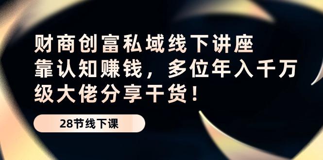 财商·创富私域线下讲座：靠认知赚钱，多位年入千万级大佬分享干货！-蚂蚁汇资源分享项目网