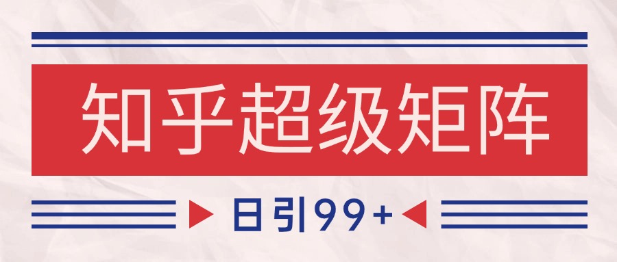 知乎超级矩阵玩法引流高质量精准粉SEO覆盖 日变现4000+-蚂蚁汇资源分享项目网
