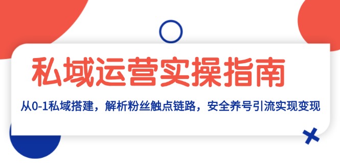 私域运营实操指南：从0-1私域搭建，解析粉丝触点链路，安全养号引流变现-蚂蚁汇资源分享项目网