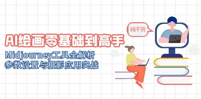 AI绘画零基础到高手，Midjourney工具全解析，参数设置与摄影应用实战-蚂蚁汇资源分享项目网