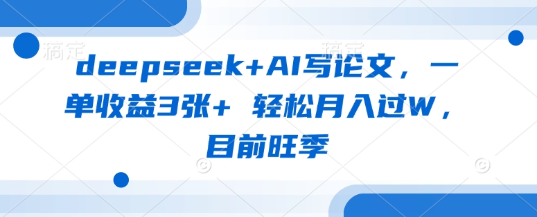deepseek+AI写论文，一单收益3张+ 轻松月入过W，目前旺季-蚂蚁汇资源分享项目网