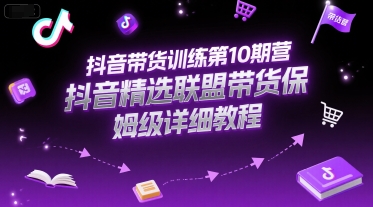 抖音带货训练第10期营，抖音精选联盟带货保姆级详细教程-蚂蚁汇资源分享项目网