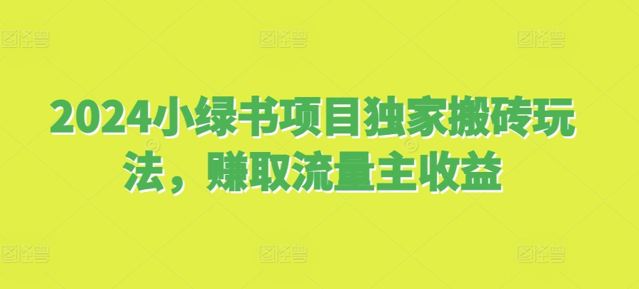 2024小绿书项目独家搬砖玩法，赚取流量主收益-蚂蚁汇资源分享项目网