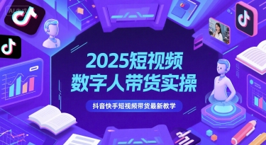 2025短视频数字人带货实操，抖音快手短视频带货最新教学-蚂蚁汇资源分享项目网