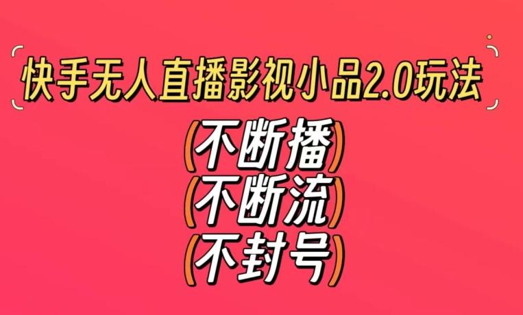 快手无人直播影视小品2.0玩法，不断流，不封号，不需要会剪辑，每天能稳定500-1000+【揭秘】-蚂蚁汇资源分享项目网