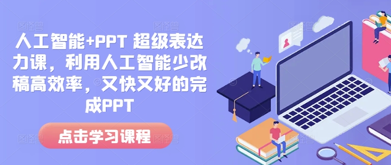 人工智能+PPT 超级表达力课，利用人工智能少改稿高效率，又快又好的完成PPT-蚂蚁汇资源分享项目网