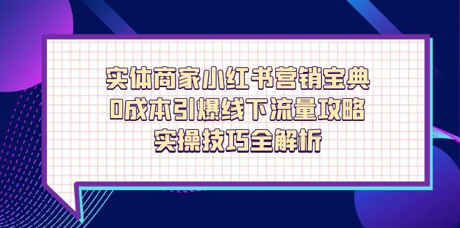 实体商家小红书营销宝典，0成本引爆线下流量攻略，实操技巧全解析-蚂蚁汇资源分享项目网