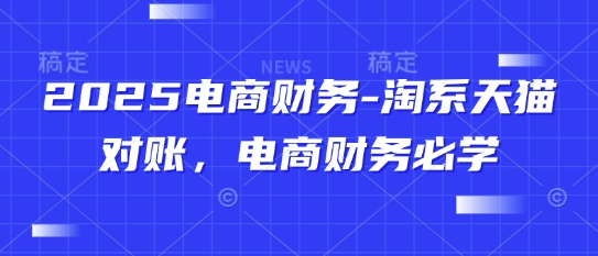 2025电商财务-淘系天猫对账，电商财务必学-蚂蚁汇资源分享项目网