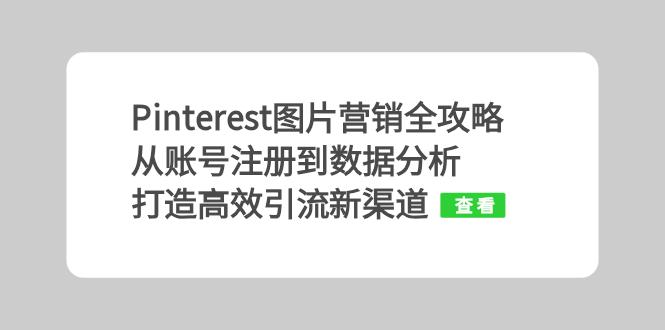 Pinterest图片营销全攻略：从账号注册到数据分析，打造高效引流新渠道-蚂蚁汇资源分享项目网