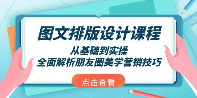 图文排版设计课程，从基础到实操，全面解析朋友圈美学营销技巧-蚂蚁汇资源分享项目网