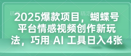 2025爆款项目，蝴蝶号平台情感视频创作新玩法，巧用 AI 工具日入4张-蚂蚁汇资源分享项目网
