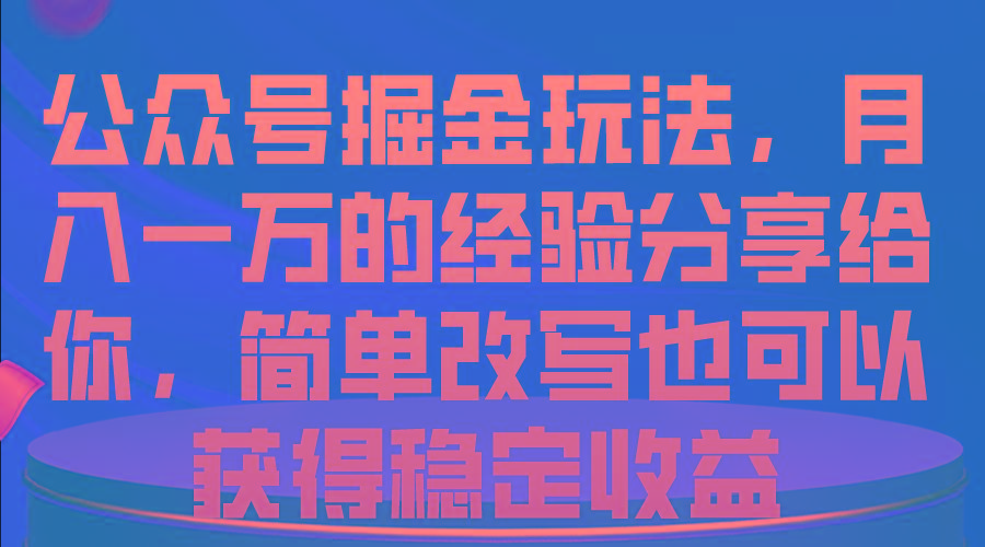 公众号掘金玩法，月入一万的经验分享给你，简单改写也可以获得稳定收益-蚂蚁汇资源分享项目网
