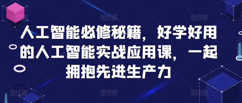 人工智能必修秘籍，好学好用的人工智能实战应用课，一起拥抱先进生产力-蚂蚁汇资源分享项目网