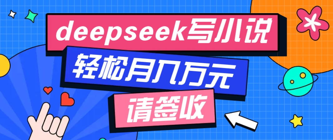 利用Deepseek写小说，零门槛AI小说创作全攻略，新手也能轻松学会提升收入-蚂蚁汇资源分享项目网