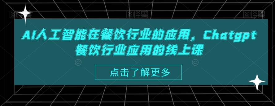 AI人工智能在餐饮行业的应用，Chatgpt餐饮行业应用的线上课-蚂蚁汇资源分享项目网