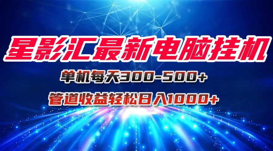 星影汇最新电脑挂机单机每天300+团队管道收益轻松日入1000+-蚂蚁汇资源分享项目网