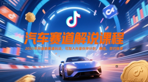 汽车赛道解说课程，2025年抖音新赛道玩法，可加入抖音伙伴计划，精选，签约独家-蚂蚁汇资源分享项目网