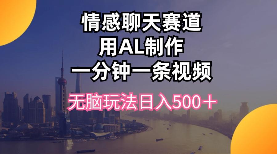 情感聊天赛道用al制作一分钟一条视频无脑玩法日入500＋-蚂蚁汇资源分享项目网