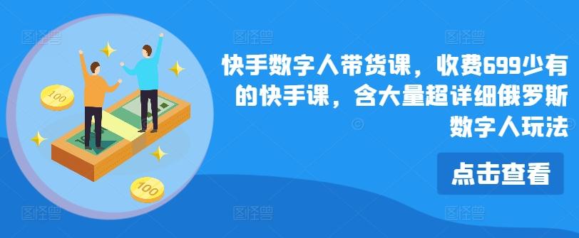 快手数字人带货课，收费699少有的快手课，含大量超详细俄罗斯数字人玩法-蚂蚁汇资源分享项目网