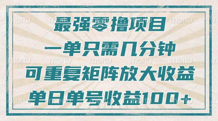 最强零撸项目，解放双手，几分钟可做一次，可矩阵放大撸收益，单日轻松收益100+，-蚂蚁汇资源分享项目网