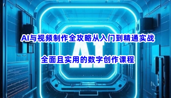 AI与视频制作全攻略从入门到精通实战，全面且实用的数字创作课程(更新3月)-蚂蚁汇资源分享项目网