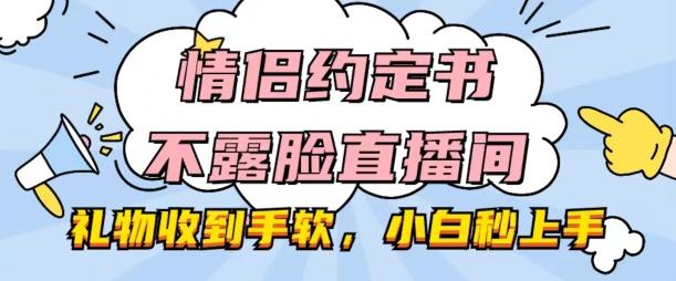 情侣约定书不露脸直播间，礼物收到手软，小白秒上手【揭秘】-蚂蚁汇资源分享项目网