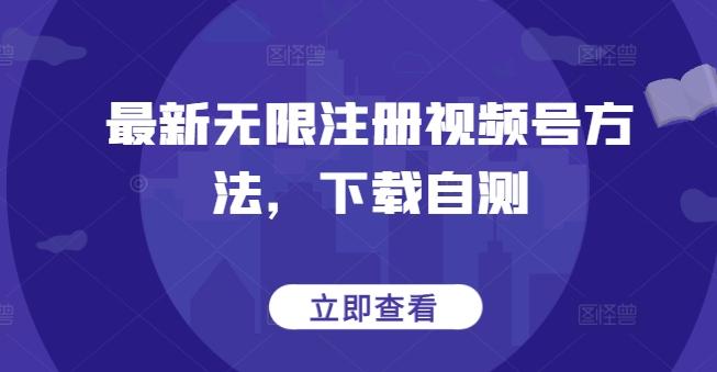 最新无限注册视频号方法，下载自测-蚂蚁汇资源分享项目网