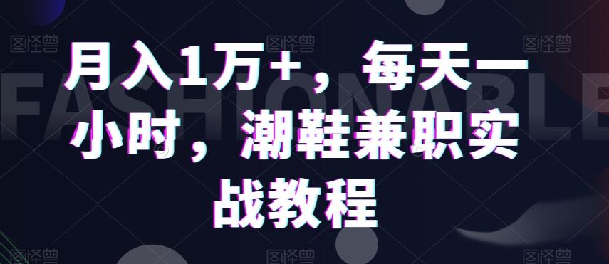 月入1万+，每天一小时，潮鞋兼职实战教程-蚂蚁汇资源分享项目网