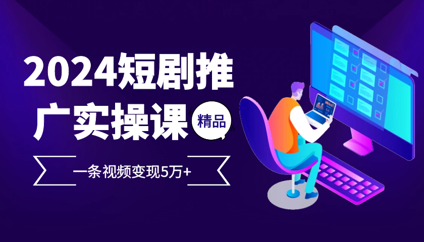 2024最火爆的项目短剧推广实操课，一条视频变现5万+【附软件工具】-蚂蚁汇资源分享项目网