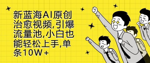 新蓝海AI原创治愈视频，引爆流量池，小白也能轻松上手，篇篇10W+【揭秘】-蚂蚁汇资源分享项目网