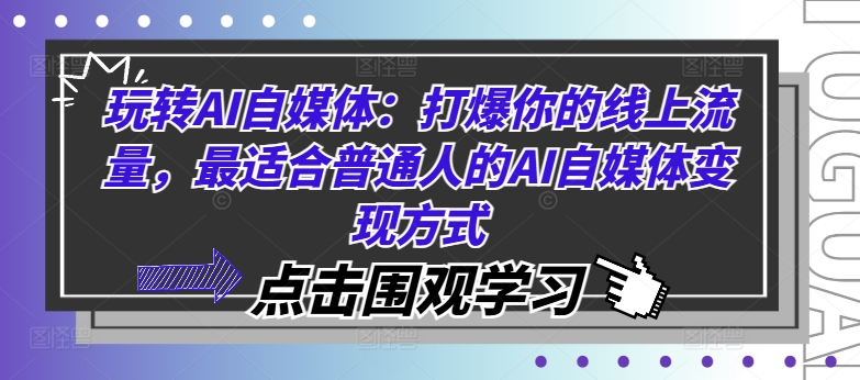 玩转AI自媒体：打爆你的线上流量，最适合普通人的AI自媒体变现方式-蚂蚁汇资源分享项目网