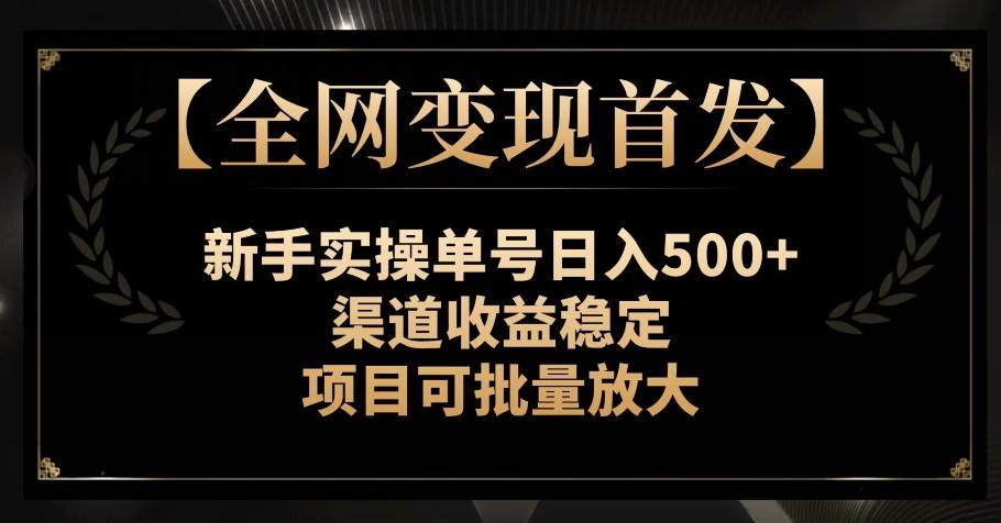 【全网变现首发】新手实操单号日入500+，渠道收益稳定，项目可批量放大【揭秘】-蚂蚁汇资源分享项目网