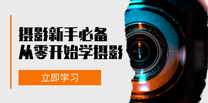 摄影新手必备：从零开始学摄影，器材、光线、构图、实战拍摄及后期修片-蚂蚁汇资源分享项目网