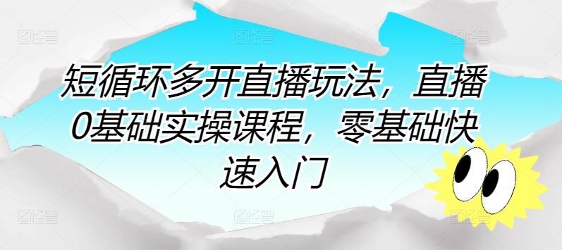 短循环多开直播玩法，直播0基础实操课程，零基础快速入门-蚂蚁汇资源分享项目网